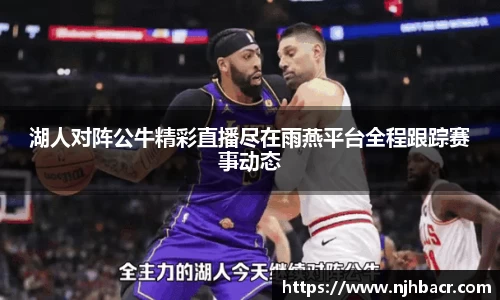 湖人对阵公牛精彩直播尽在雨燕平台全程跟踪赛事动态