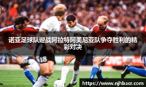 诺亚足球队迎战阿拉特阿美尼亚队争夺胜利的精彩对决