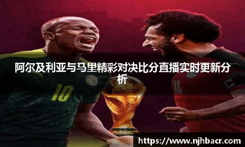 阿尔及利亚与马里精彩对决比分直播实时更新分析