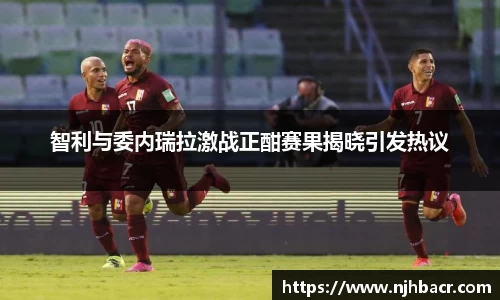 智利与委内瑞拉激战正酣赛果揭晓引发热议
