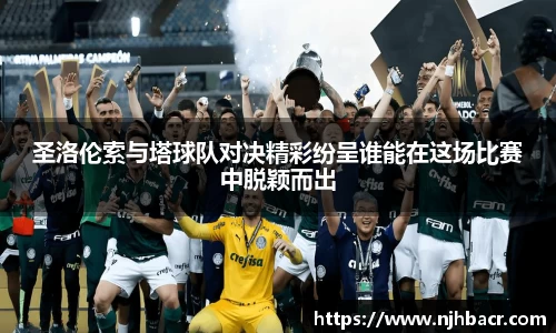 圣洛伦索与塔球队对决精彩纷呈谁能在这场比赛中脱颖而出