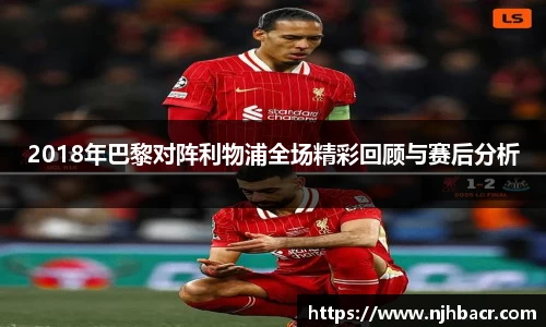 2018年巴黎对阵利物浦全场精彩回顾与赛后分析