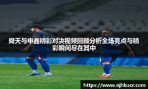 舜天与申鑫精彩对决视频回顾分析全场亮点与精彩瞬间尽在其中