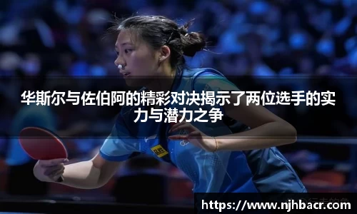 华斯尔与佐伯阿的精彩对决揭示了两位选手的实力与潜力之争